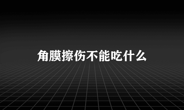 角膜擦伤不能吃什么