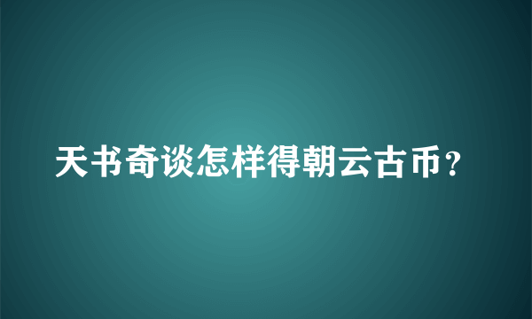 天书奇谈怎样得朝云古币？