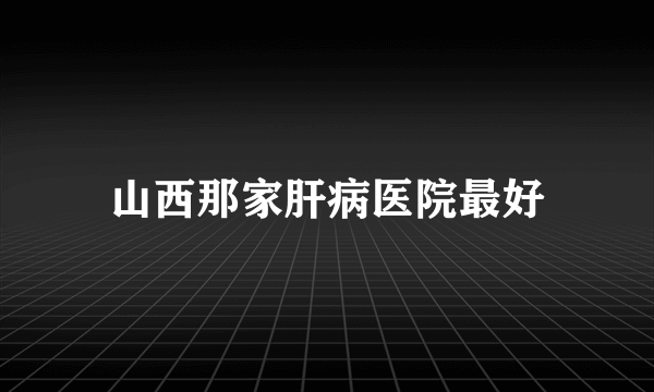 山西那家肝病医院最好