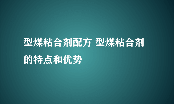 型煤粘合剂配方 型煤粘合剂的特点和优势