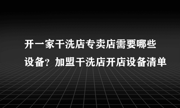 开一家干洗店专卖店需要哪些设备？加盟干洗店开店设备清单