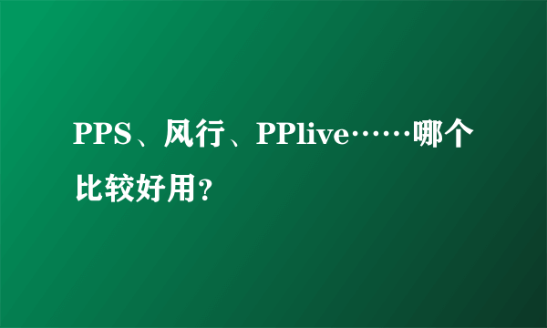 PPS、风行、PPlive……哪个比较好用？