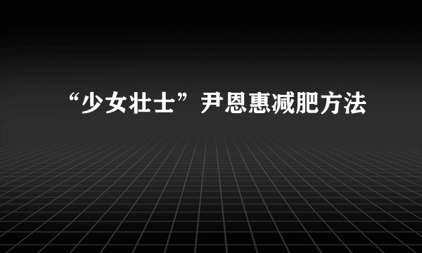 “少女壮士”尹恩惠减肥方法