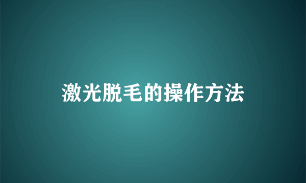 激光脱毛的操作方法