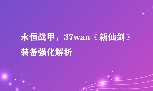 永恒战甲，37wan《新仙剑》装备强化解析