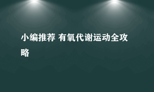 小编推荐 有氧代谢运动全攻略