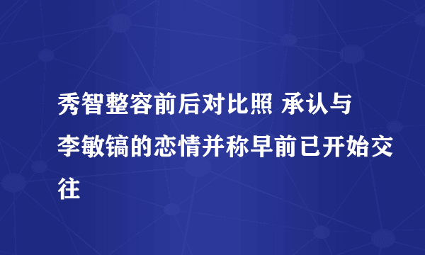 秀智整容前后对比照 承认与李敏镐的恋情并称早前已开始交往