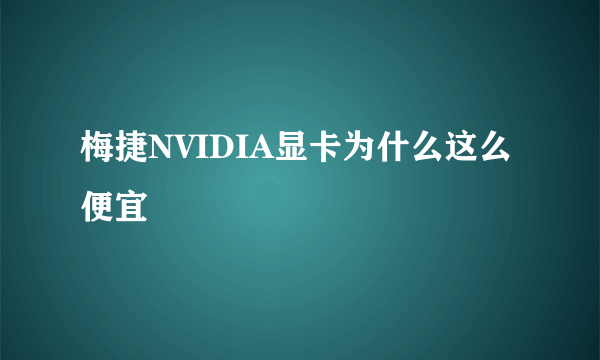 梅捷NVIDIA显卡为什么这么便宜