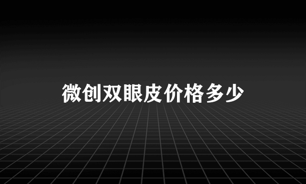 微创双眼皮价格多少