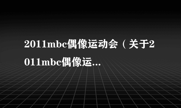 2011mbc偶像运动会（关于2011mbc偶像运动会的简介）