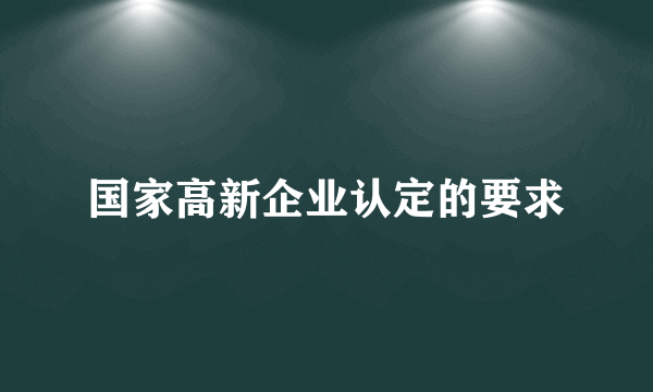 国家高新企业认定的要求