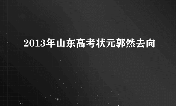 2013年山东高考状元郭然去向