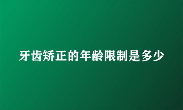 牙齿矫正的年龄限制是多少