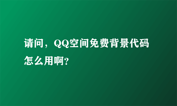 请问，QQ空间免费背景代码怎么用啊？