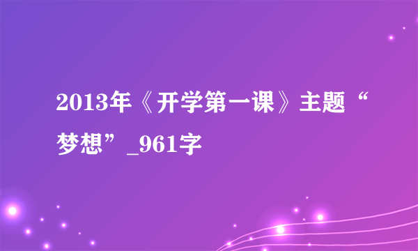 2013年《开学第一课》主题“梦想”_961字