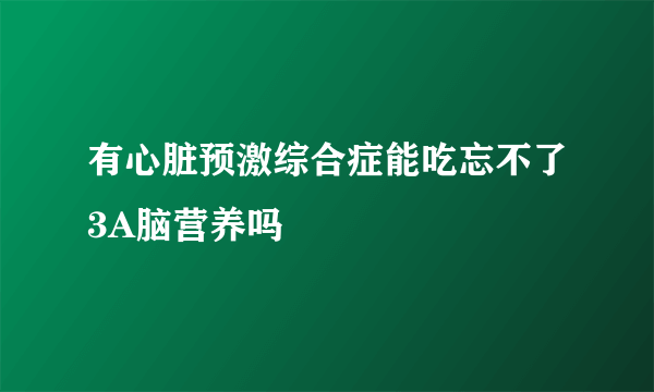 有心脏预激综合症能吃忘不了3A脑营养吗