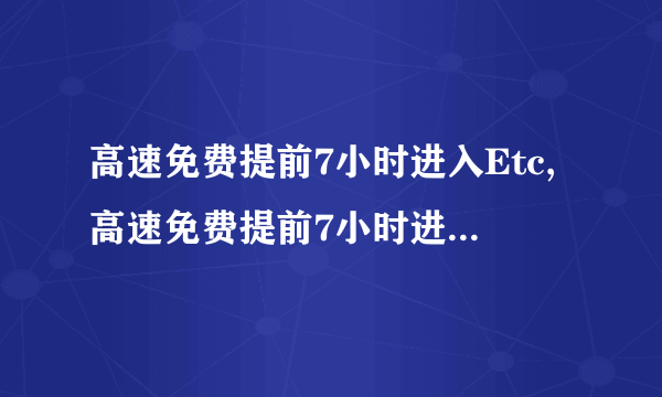 高速免费提前7小时进入Etc,高速免费提前7小时进入在服务区等到12点后那卡怎么办