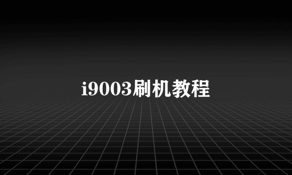 i9003刷机教程