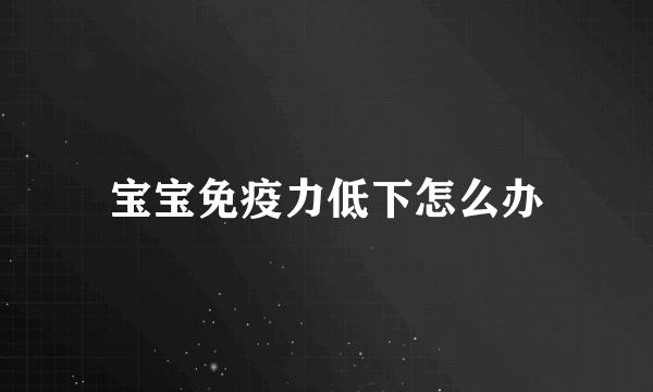 宝宝免疫力低下怎么办