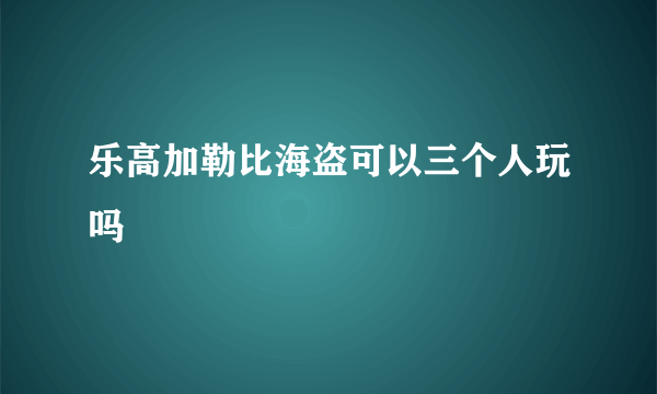 乐高加勒比海盗可以三个人玩吗