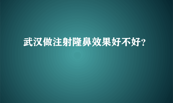 武汉做注射隆鼻效果好不好？