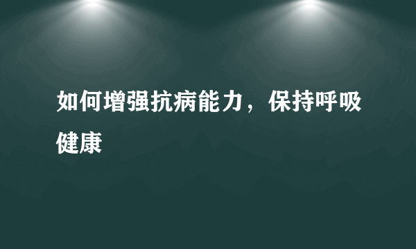 如何增强抗病能力，保持呼吸健康