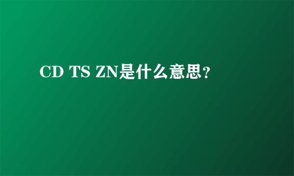 CD TS ZN是什么意思？