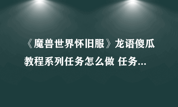 《魔兽世界怀旧服》龙语傻瓜教程系列任务怎么做 任务流程攻略