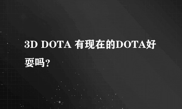 3D DOTA 有现在的DOTA好耍吗？