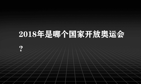 2018年是哪个国家开放奥运会？