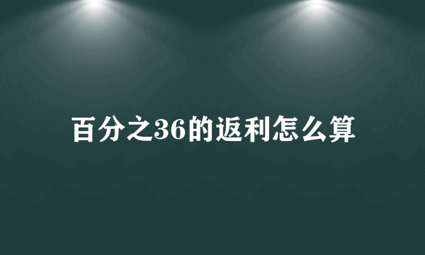 百分之36的返利怎么算