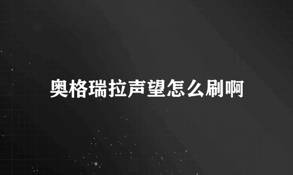 奥格瑞拉声望怎么刷啊