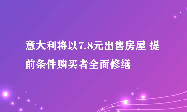 意大利将以7.8元出售房屋 提前条件购买者全面修缮