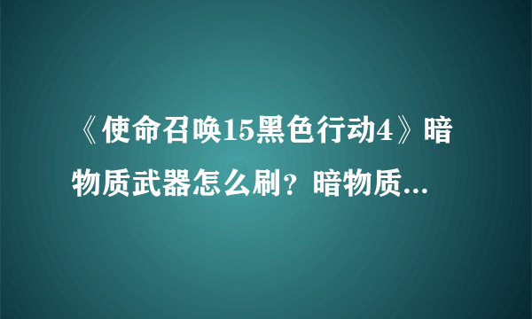 《使命召唤15黑色行动4》暗物质武器怎么刷？暗物质武器获取攻略