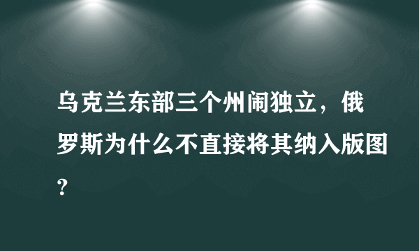 乌克兰东部三个州闹独立，俄罗斯为什么不直接将其纳入版图？