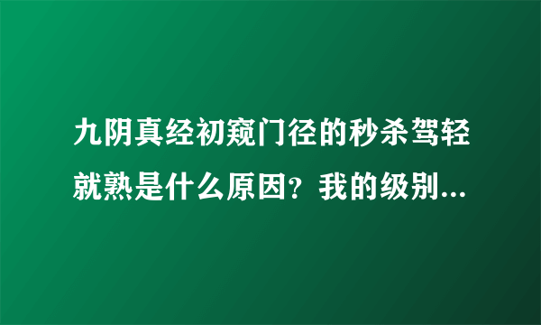 九阴真经初窥门径的秒杀驾轻就熟是什么原因？我的级别是驾轻就熟，在野外看见一个初窥门径的红名就去杀他，