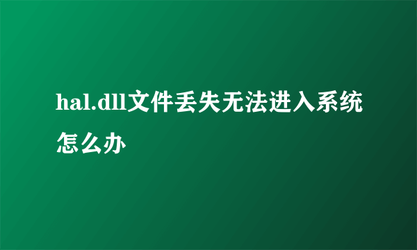 hal.dll文件丢失无法进入系统怎么办