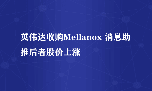 英伟达收购Mellanox 消息助推后者股价上涨