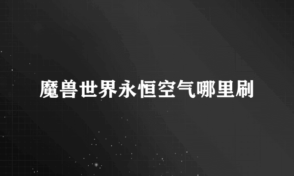 魔兽世界永恒空气哪里刷