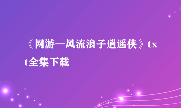 《网游—风流浪子逍遥侠》txt全集下载