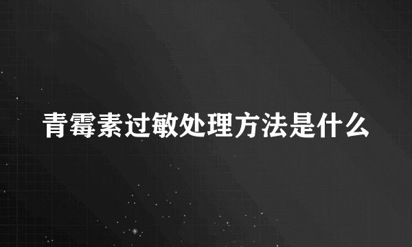 青霉素过敏处理方法是什么