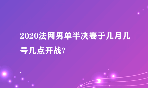 2020法网男单半决赛于几月几号几点开战?