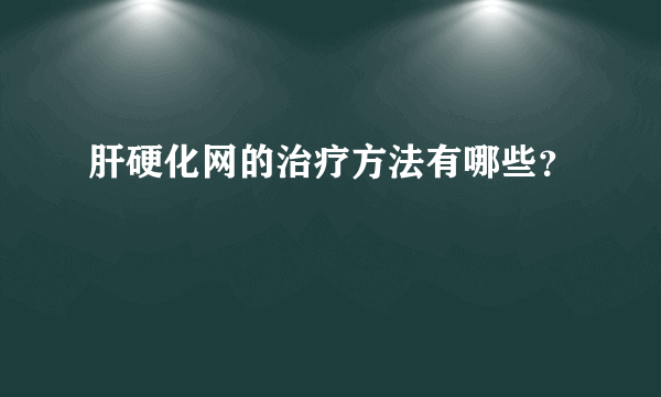 肝硬化网的治疗方法有哪些？