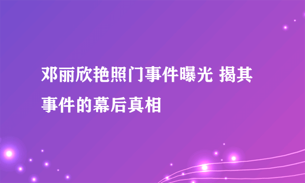 邓丽欣艳照门事件曝光 揭其事件的幕后真相