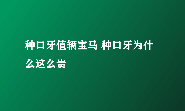 种口牙值辆宝马 种口牙为什么这么贵