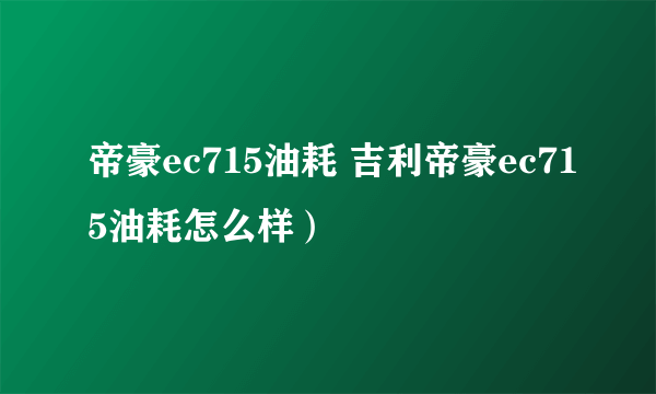 帝豪ec715油耗 吉利帝豪ec715油耗怎么样）