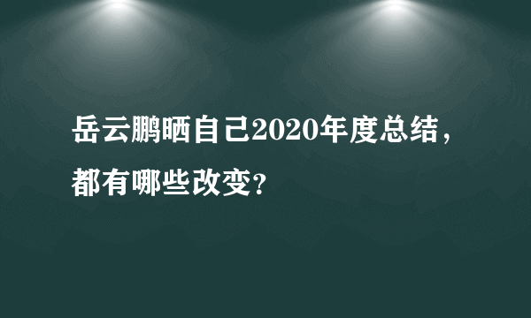 岳云鹏晒自己2020年度总结，都有哪些改变？