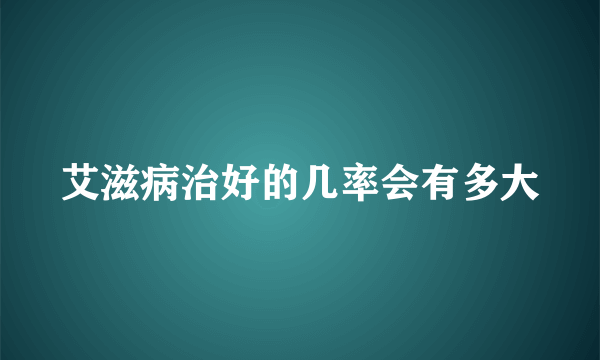 艾滋病治好的几率会有多大