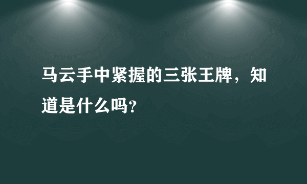 马云手中紧握的三张王牌，知道是什么吗？