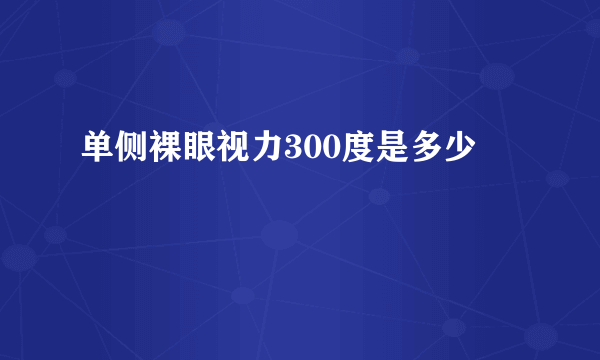 单侧裸眼视力300度是多少